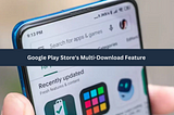 Google Play Store’s Multi-Download Feature