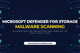 Microsoft Defender for Storage: Automating the Detection and Removal of Malicious Files
