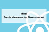[React] Functional-component vs Class-component