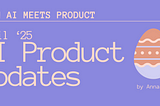 When AI meets Product: April’25 AI Product Updates