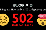 GKE Ingress: How to fix a 502 bad gateway error