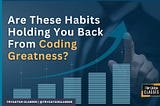 Are These Habits Holding You Back From Coding Greatness?