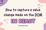 How to capture a value change made on the DOM in React