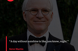 Quote By Steve Martin: “A day without sunshine is like, you know, night.”