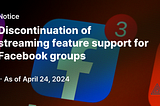 [Notice] Discontinuation of streaming feature support for facebook groups