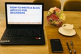 How to Write a Blog Article for beginners