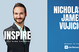INSPIRE: “Your Life Doesn’t Get Better by Chance, It Gets Better by Change” — Nick Vujicic