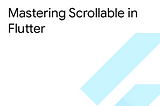 Mastering Scrollable in Flutter