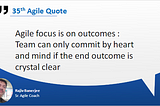 Agile Focus on Outcome: Team can only commit by heart and mind if the end outcome is crystal clear…