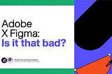 Adobe X Figma: Is it that bad?