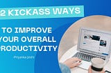 12 Kickass Ways To Improve Your Overall Productivity