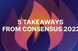 Five Takeaways From Consensus 2022