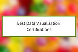 10 Best Data Visualization Certifications You Must Know