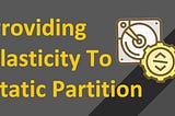 Providing Elasticity To Static Partition