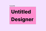 Say Goodbye to Being an “Untitled Designer”