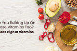 Are You Bulking Up On Those Vitamins Too? Foods High In Vitamins