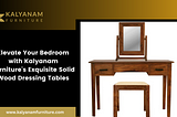 Elevate Your Bedroom with Kalyanam Furniture’s Exquisite Solid Wood Dressing Tables