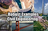 What Are Some Robust Examples of Civil Engineering? How? Why?