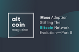 Mass Adoption Stifling The Bitcoin Network Evolution — Part II