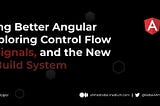 Building Better Angular Apps: Exploring Control Flow Syntax, Signals, and the New Build System 🔧✔️