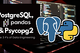 The 3 P’s of Data Engineering: using Pycopg2 and Pandas to create a PostgreSQL database.
