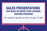 Sales presentations can make or break your channel partner program: An expert’s guide on how to…