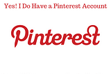 Yes! I Do Have a Pinterest Account