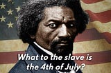 An Abridged Version of “What to the Slave is the 4th of July?” -Frederick Douglass, 1852.