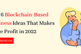 Top 6 Blockchain-Based Business Ideas That makes Huge Profit in 2022