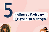 5 mulheres do Cristianismo Antigo além de Maria Madalena