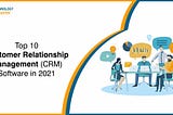 Top 10 Customer Relationship Management(CRM) Software in 2021