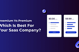 Freemium Vs Premium: Which Is Best For Your SaaS Company?