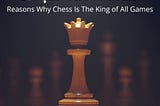 Royal Chess Mall: Reasons Why Chess Is The King of All Games