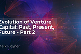 The Evolution of Venture Capital: Past, Present & Future — A birds-eye view. Part 2