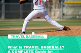 What is TRAVEL BASEBALL? A COMPLETE Guide for PARENTS and PLAYERS