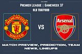 Premier League: Manchester United vs. Arsenal match Prediction, Preview, Latest Team News