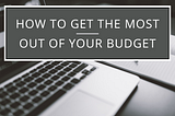 How to Get the Most Out of Your Budget
