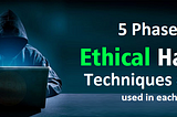 A Complete guide on how to learn 5 Phases of Ethical Hacking & Techniques, Tools used in each phase.
