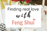 FINDING REAL LOVE WITH FENG SHUI