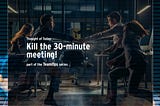 Kill the 30-minute meeting!