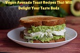 Vegan Avocado Toast Recipes That Will Delight Your Taste Buds