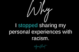 Why I’ve Stopped Sharing My Personal Experiences with Racism