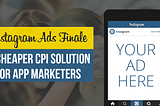 Instagram Ads Finale : A Cheaper CPI Solution For App Marketers