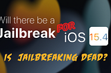 Will There Be a Jailbreaking Tool For iOS 15 — iOS 15.4? Or Is It Dead?