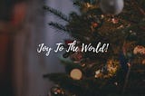 JOY TO THE WORLD!