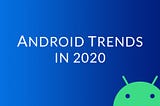 Android Trends in 2020