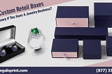 Why Custom Retail Boxes Are Necessary If You Have A Jewelry Business?