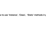 How to use ‘Instance’, ‘Class’, ‘Static’ methods in python