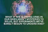 Could Plasma-Like Orbs Be Unintended Byproducts of Advanced Technologies?