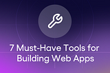 7 Must-Have Tools for Building Next-Level Web Apps